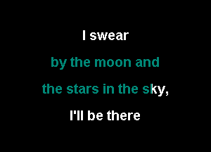 I swear

by the moon and

the stars in the sky,

I'll be there