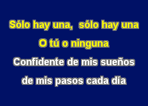 Sblo hay una, sblo hay una

0 ta 0 ninguna
Confidente de mis suerios

de mis pasos cada dia