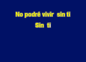 No podrt'e vivir sin ti

Sin ti
