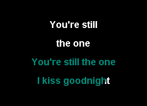 You're still
the one

You're still the one

I kiss goodnight