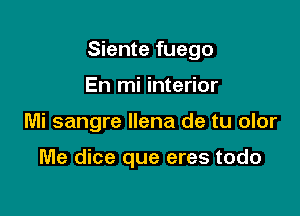 Siente fuego

En mi interior
Mi sangre llena de tu olor

Me dice que eres todo