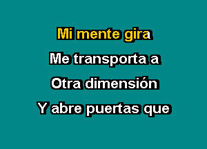 Mi mente gira
Me transporta a

Otra dimensidn

Y abre puertas que