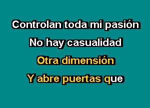 Controlan toda mi pasic'm

No hay casualidad
Otra dimensic'm

Y abre puertas que