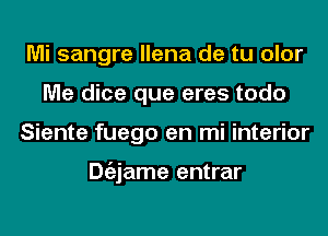 Mi sangre llena de tu olor
Me dice que eres todo
Siente fuego en mi interior

Dgzjame entrar