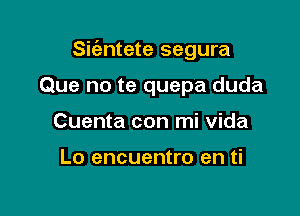 Sk'entete segura

Que no te quepa duda
Cuenta con mi Vida

Lo encuentro en ti