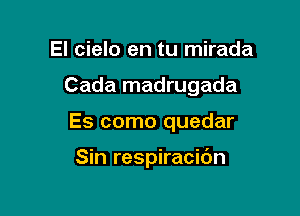 El cielo en tu mirada

Cada madrugada

Es como quedar

Sin respiracic'm