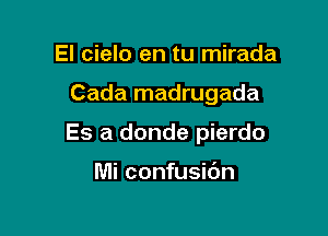 El cielo en tu mirada

Cada madrugada

Es a donde pierdo

Mi confusidn