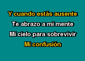 Y cuando estas ausente
Te abrazo a mi mente

Mi cielo para sobrevivir

Mi confusic'm

g