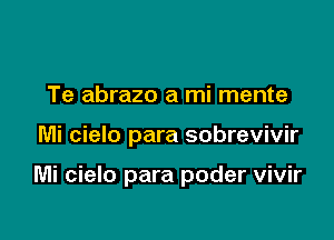 Te abrazo a mi mente

Mi cielo para sobrevivir

Mi cielo para poder vivir