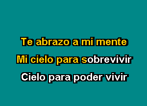 Te abrazo a mi mente

Mi cielo para sobrevivir

Cielo para poder vivir