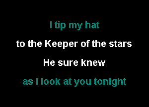 I tip my hat

to the Keeper of the stars

He sure knew

as I look at you tonight