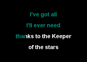 I've got all

I'll ever need

thanks to the Keeper

Of the stars