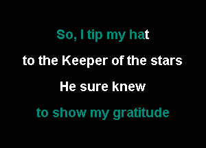 So, I tip my hat

to the Keeper of the stars

He sure knew

to show my gratitude