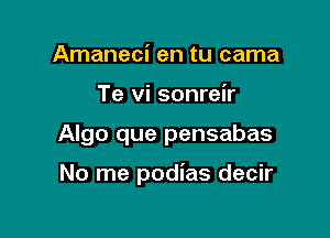 Amaneci en tu carna
Te vi sonreir

Algo que pensabas

No me podias decir