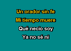 Un orador sin fe

Mi tiempo muere

Qu6z necio soy

Ya no sc'e ni