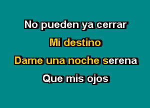 No pueden ya cerrar
Mi destino

Dame una noche serena

Que mis ojos