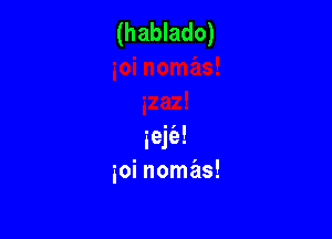 (hablado)

ieje'a!
ioi nomas!