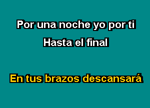 Por una noche yo por ti

Hasta el fmal

En tus brazos descansara