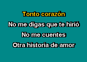 Tonto corazc'm

No me digas que te hiric')

No me cuentes

Otra historia de amor