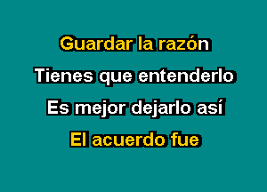 Guardar la razdn

Tienes que entenderlo

Es mejor dejarlo asi

El acuerdo fue