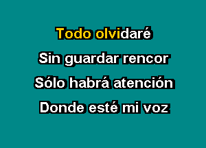 Todo olvidart'a

Sin guardar rencor

Sblo habrta atencic'm

Donde estt'a mi voz