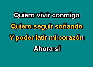 Quiero vivir conmigo

Quiero seguir sofiando

Y poder latir mi corazc'm

Ahora si