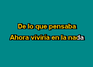 De lo que pensaba

Ahora viviria en la nada