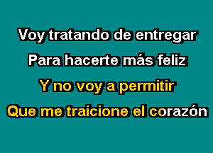 Voy tratando de entregar
Para hacerte mas feliz
Y no voy a permitir

Que me traicione el corazc'm