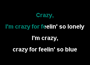 Crazy,

I'm crazy for feelin' so lonely

I'm crazy,

crazy for feelin' so blue