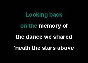 Looking back

on the memory of

the dance we shared

'neath the stars above
