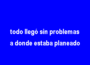 todo llegb sin problemas

a donde estaba planeado
