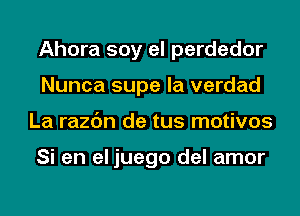 Ahora soy el perdedor
Nunca supe la verdad
La razc'm de tus motivos

Si en el juego del amor