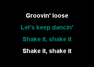 Groovin' loose

Let's keep dancin'

Shake it, shake it
Shake it, shake it