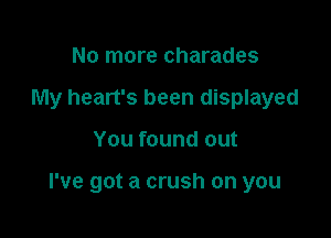 No more charades
My heart's been displayed

You found out

I've got a crush on you