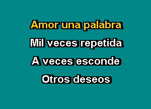 Amor una palabra

Mil veces repetida

A veces esconde

Otros deseos