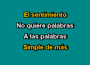 El sentimiento

No quiere palabras

A las palabras

Simple de mas