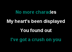 No more charades
My heart's been displayed

You found out

I've got a crush on you