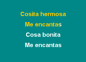 Cosita hermosa
Me encantas

Cosa bonita

Me encantas