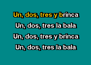 Un, dos, tres y brinca

Un, dos, tres la bala

Un, dos, tres y brinca

Un, dos, tres la bala