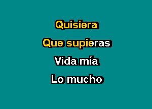 Quisiera

Que supieras

Vida mia

Lo mucho