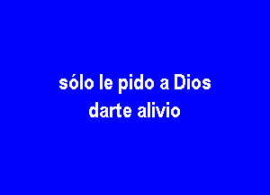 sblo Ie pido a Dios

darte alivio