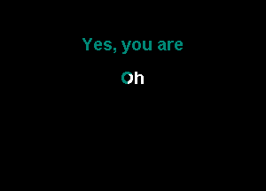 Yes, you are

Oh