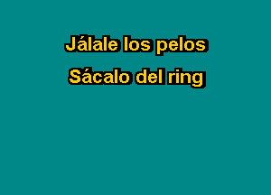 Jalale los pelos

sacalo del ring