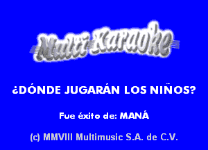 aofmoe JUGARAN Los mrios'?

Fuc exito dcz MAMA

(c) MMVIH Mullimusic SA. de (LU.