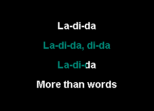 La-di-da
La-di-da, di-da

La-di-da

More than words