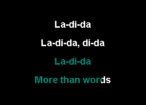La-di-da
La-di-da, di-da

La-di-da

More than words