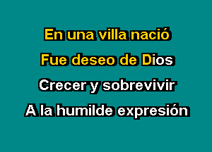 En una villa nacic')
Fue deseo de Dios

Crecer y sobrevivir

A la humilde expresic'm