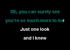 Oh, you can surely see

you're so much more to me

Just one look

and I knew