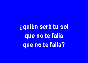 aquit'an sera tu sol

que no te falla
que no te falla?