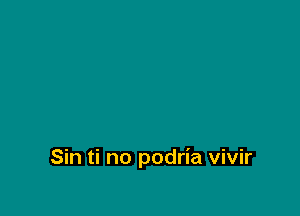 Sin ti no podria vivir